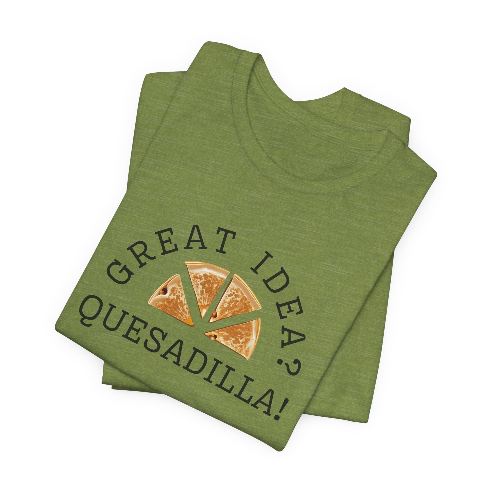 Great Idea? Quesadilla! Funny Foodie Tee, Food Pun Apparel, Unisex Shirt