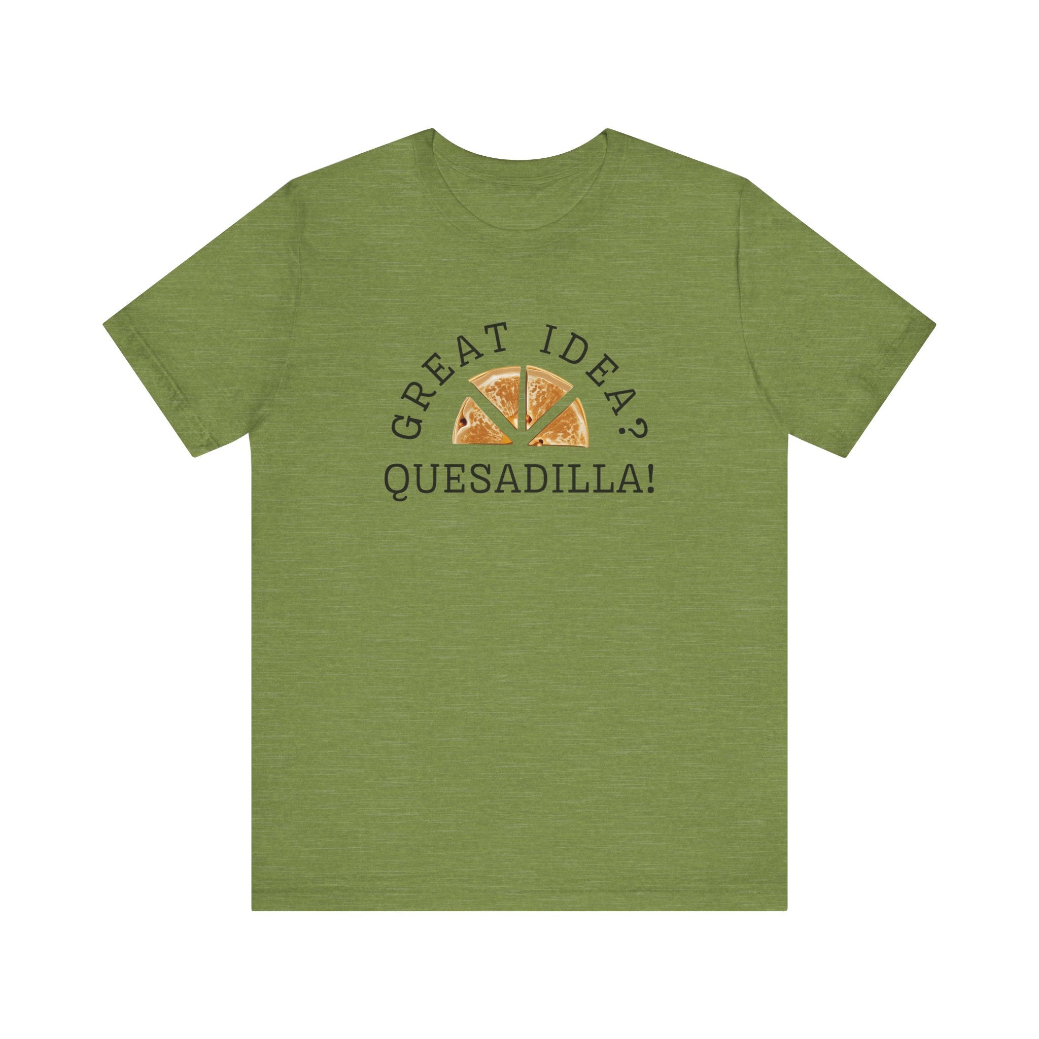Great Idea? Quesadilla! Funny Foodie Tee, Food Pun Apparel, Unisex Shirt