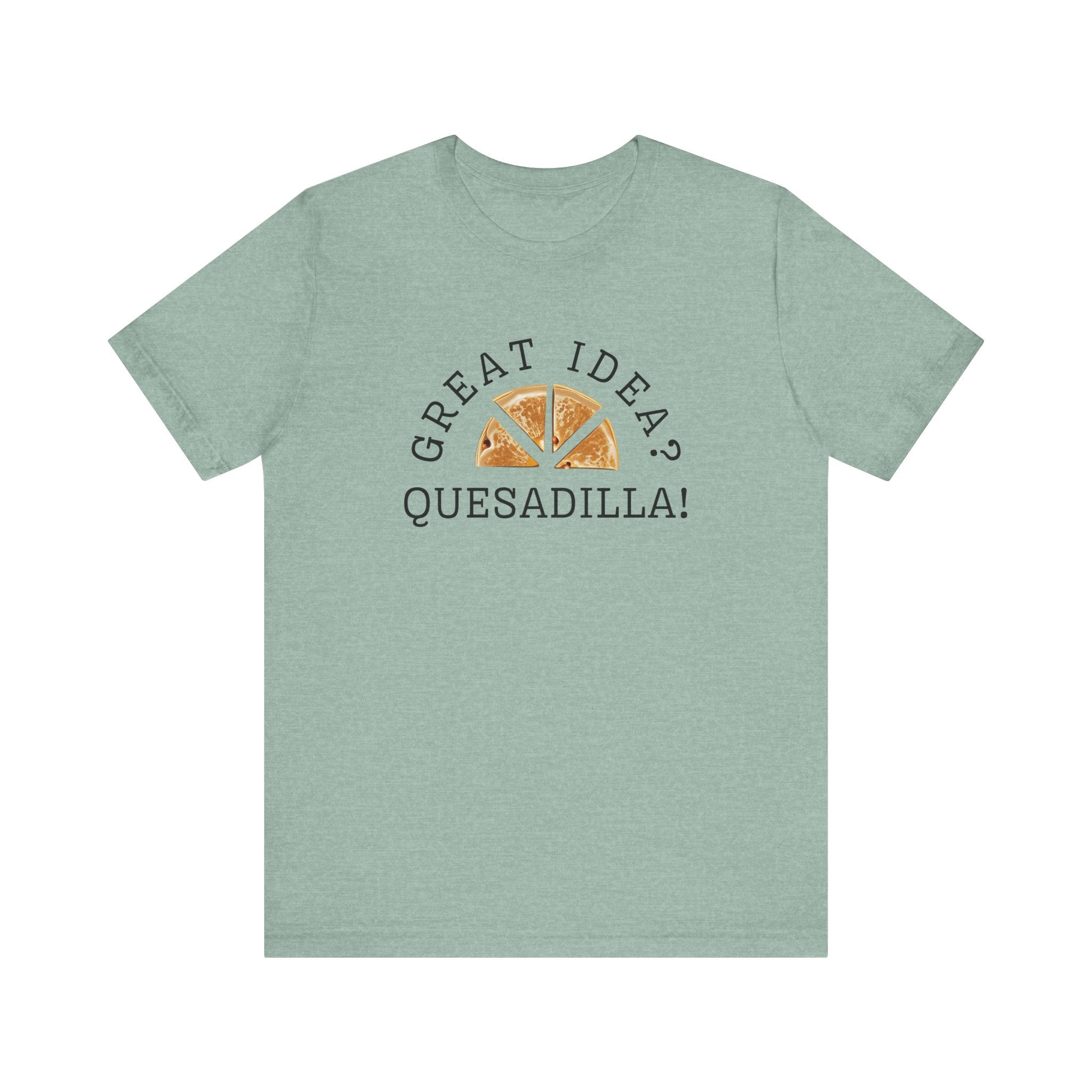 Great Idea? Quesadilla! Funny Foodie Tee, Food Pun Apparel, Unisex Shirt