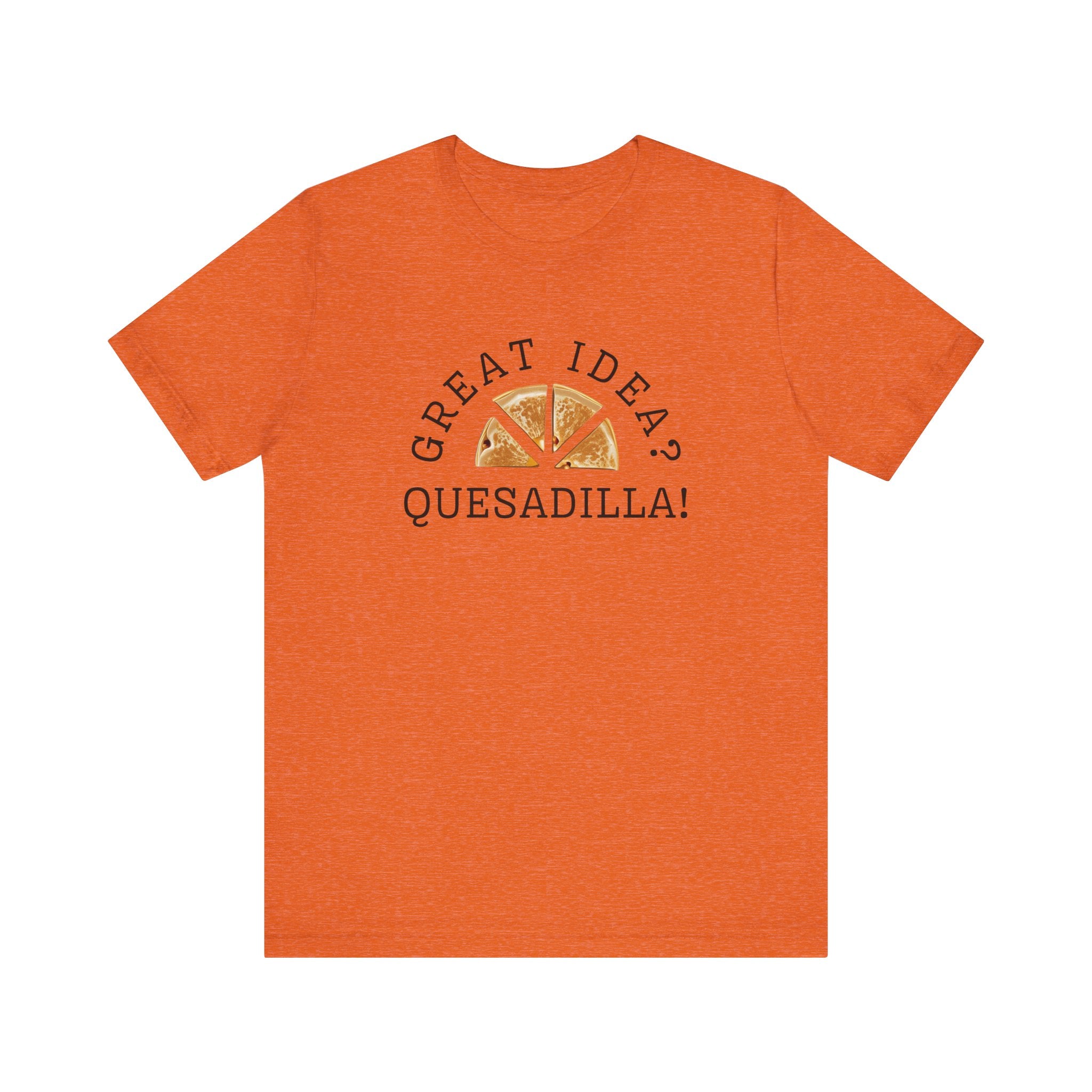 Great Idea? Quesadilla! Funny Foodie Tee, Food Pun Apparel, Unisex Shirt